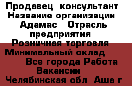 Продавец -консультант › Название организации ­ Адамас › Отрасль предприятия ­ Розничная торговля › Минимальный оклад ­ 37 000 - Все города Работа » Вакансии   . Челябинская обл.,Аша г.